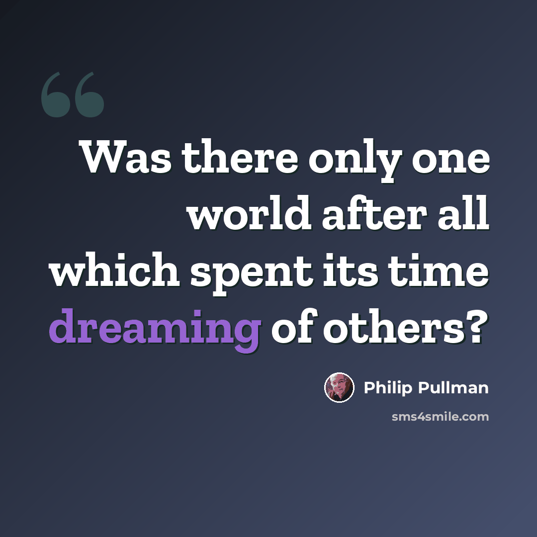 “Was there only one world after all which spent its time dreaming of others?” quote by Philip Pullman