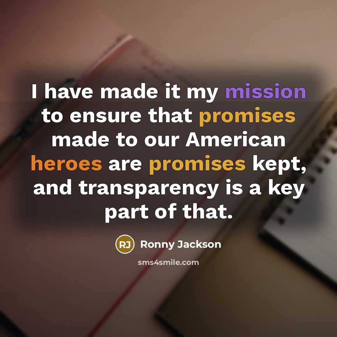 “I have made it my mission to ensure that promises made to our American heroes are promises kept, and transparency is a key part of that.” quote by Ronny Jackson