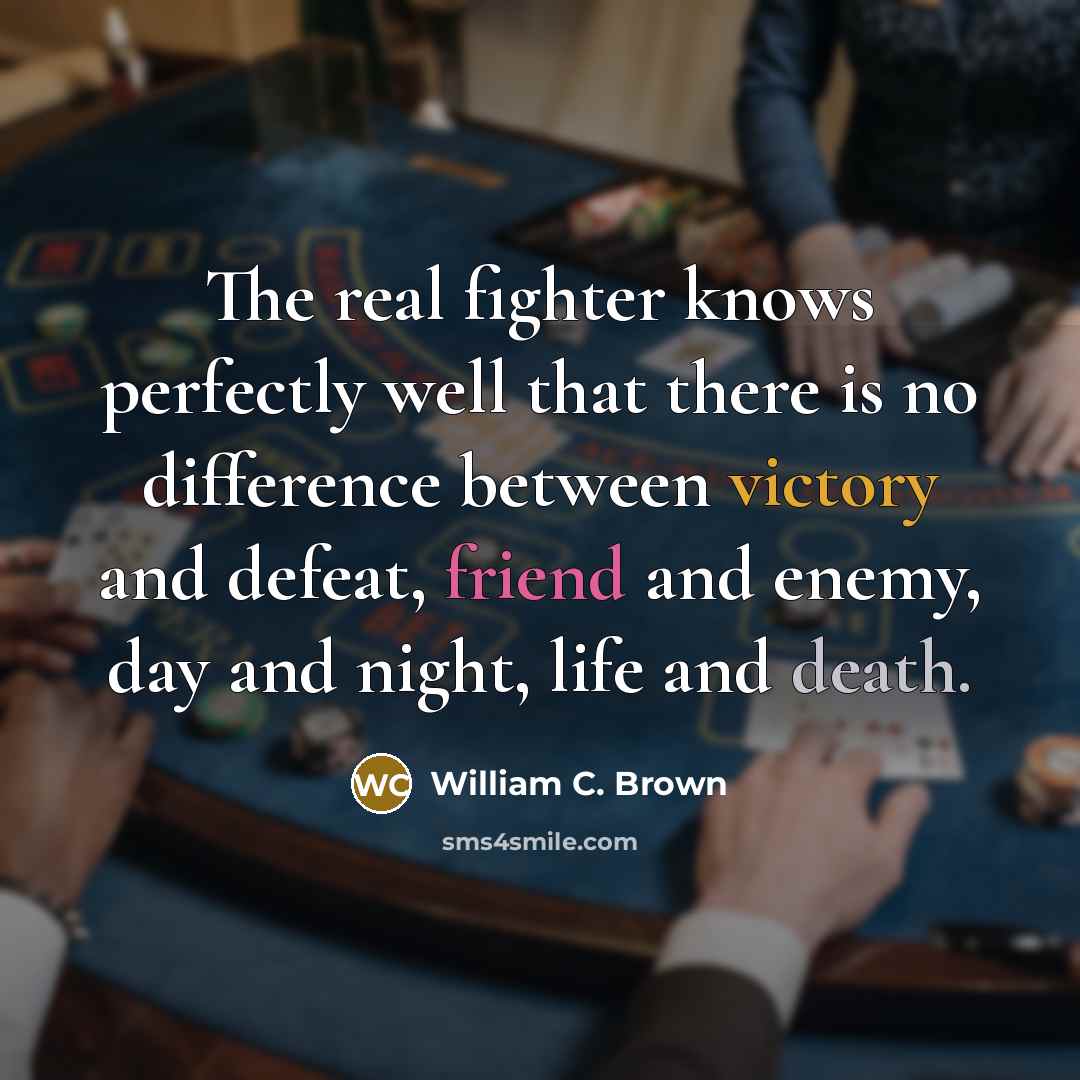 “The real fighter knows perfectly well that there is no difference between victory and defeat, friend and enemy, day and night, life and death.” quote by William C. Brown