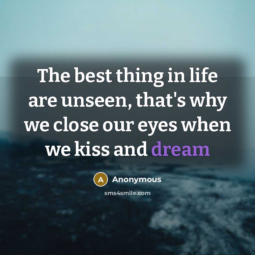 “The best thing in life are unseen, that's why we close our eyes when we kiss and dream” quote by Anonymous