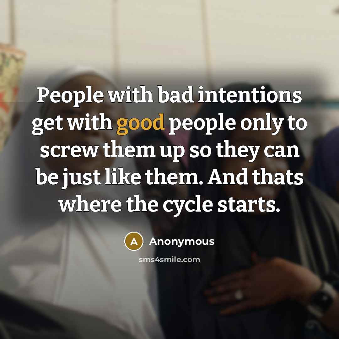 “People with bad intentions get with good people only to screw them up so they can be just like them. And thats where the cycle starts.” quote by Anonymous