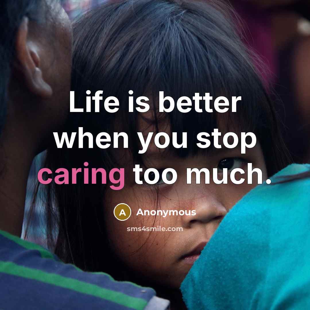 “Life is better when you stop caring too much.” quote by Anonymous
