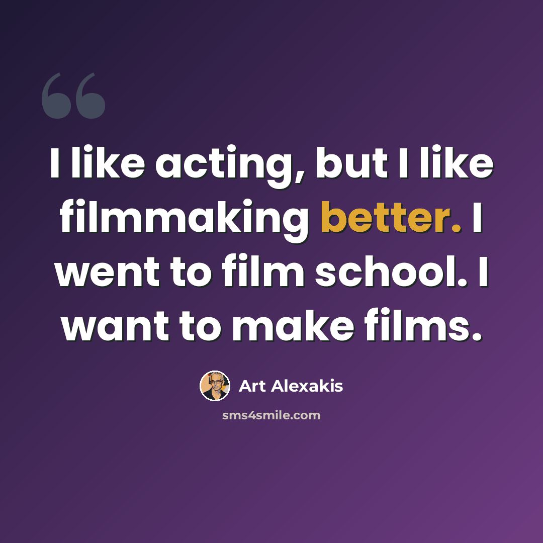 “I like acting, but I like filmmaking better. I went to film school. I want to make films.” quote by Art Alexakis