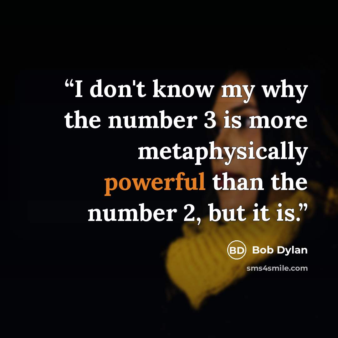 “I don't know my why the number 3 is more metaphysically powerful than the number 2, but it is.” quote by Bob Dylan