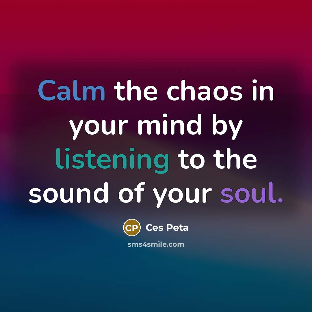 “Calm the chaos in your mind by listening to the sound of your soul.” quote by Ces Peta