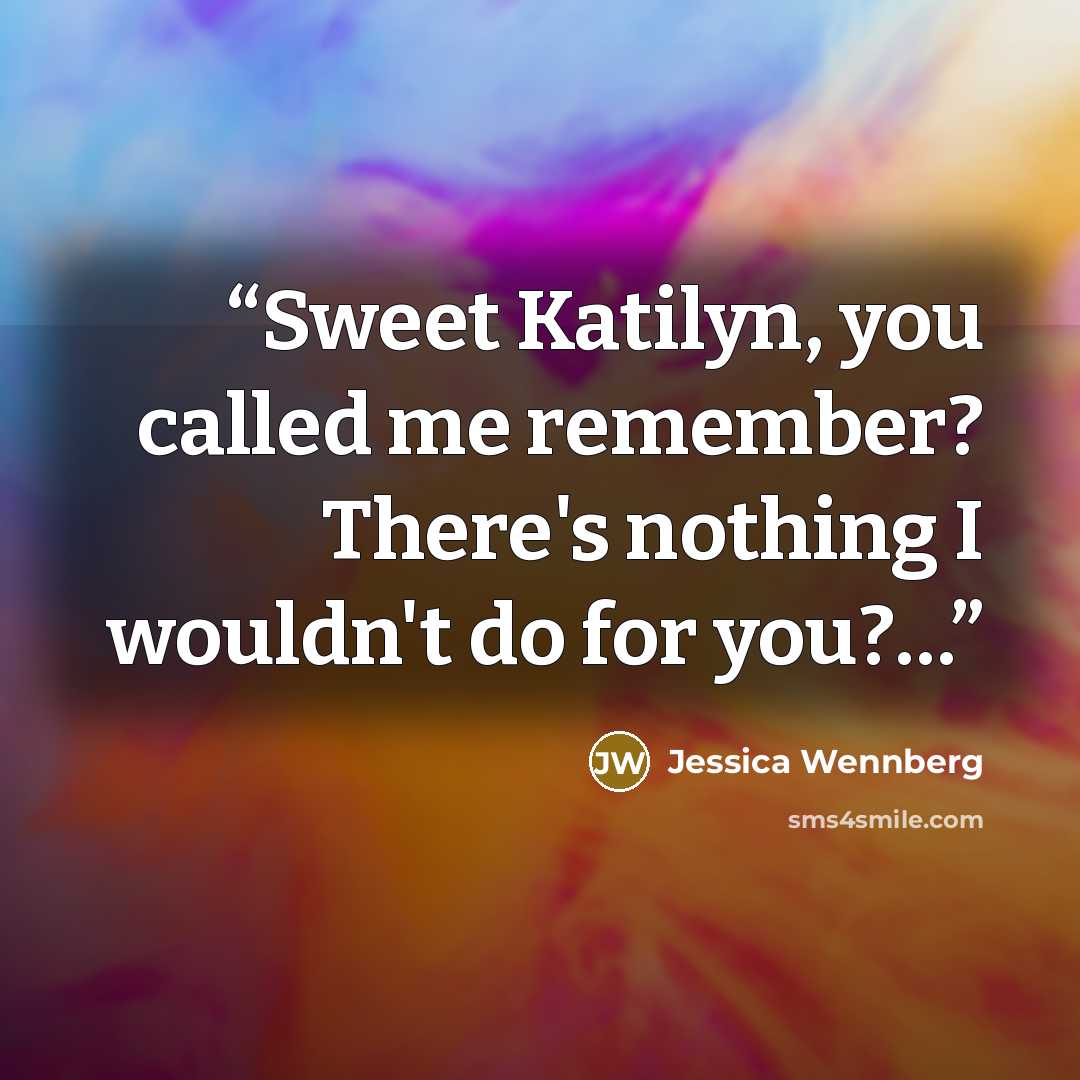 “Sweet Katilyn, you called me remember? There's nothing I wouldn't do for you?…” quote by Jessica Wennberg