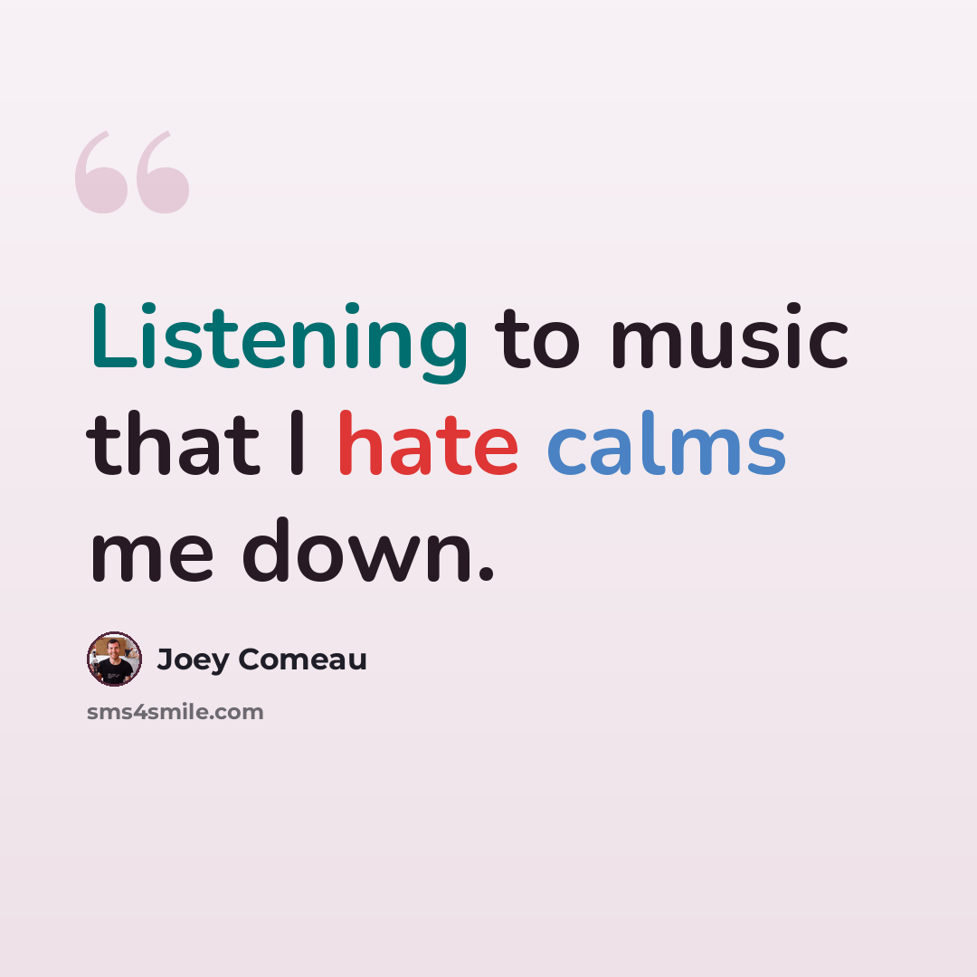 “Listening to music that I hate calms me down.” quote by Joey Comeau