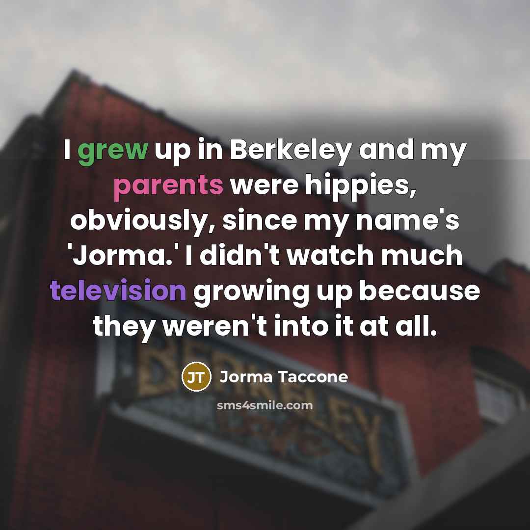 “I grew up in Berkeley and my parents were hippies, obviously, since my name's 'Jorma.' I didn't watch much television growing up because they weren't into it at all.” quote by Jorma Taccone
