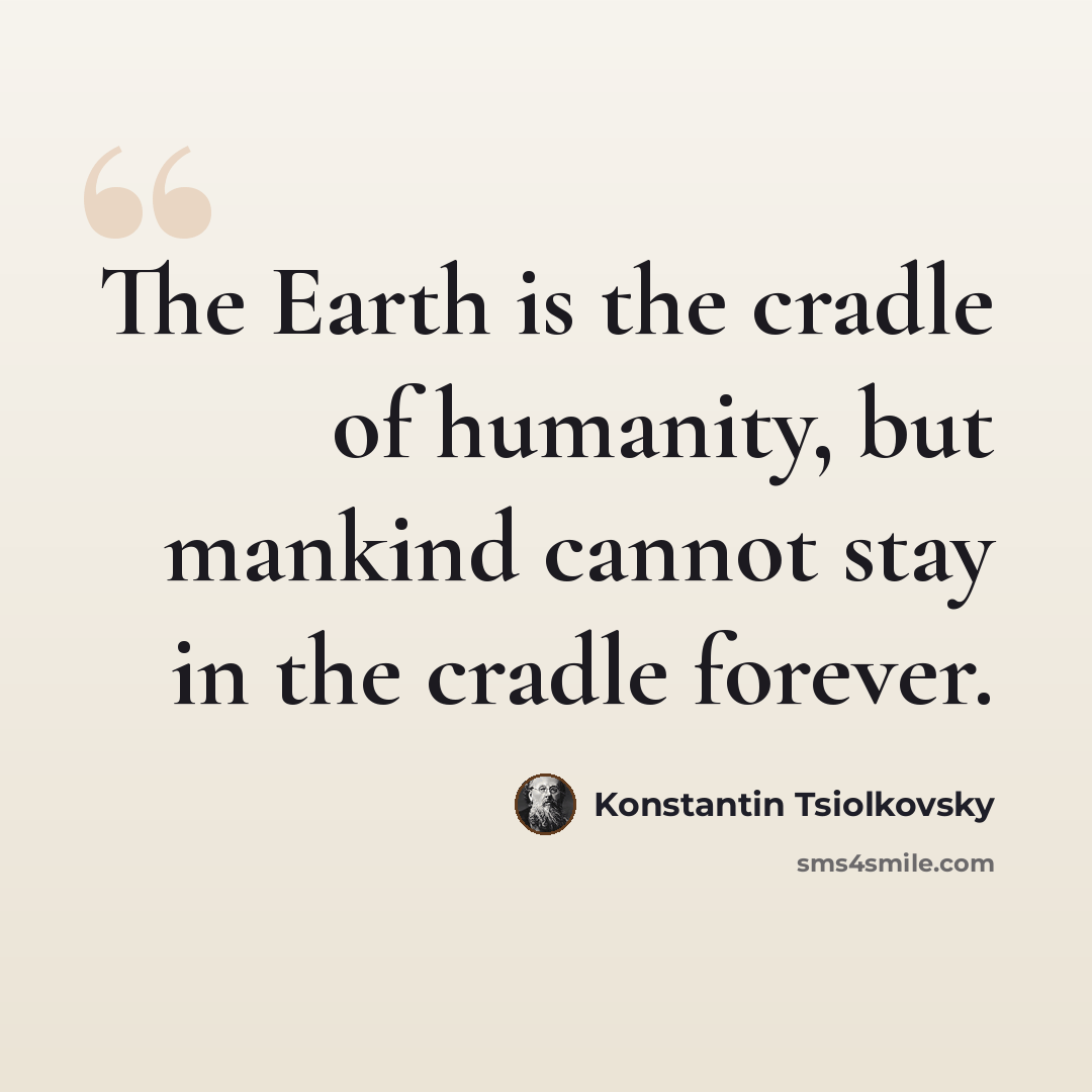 “The Earth is the cradle of humanity, but mankind cannot stay in the cradle forever.” quote by Konstantin Tsiolkovsky