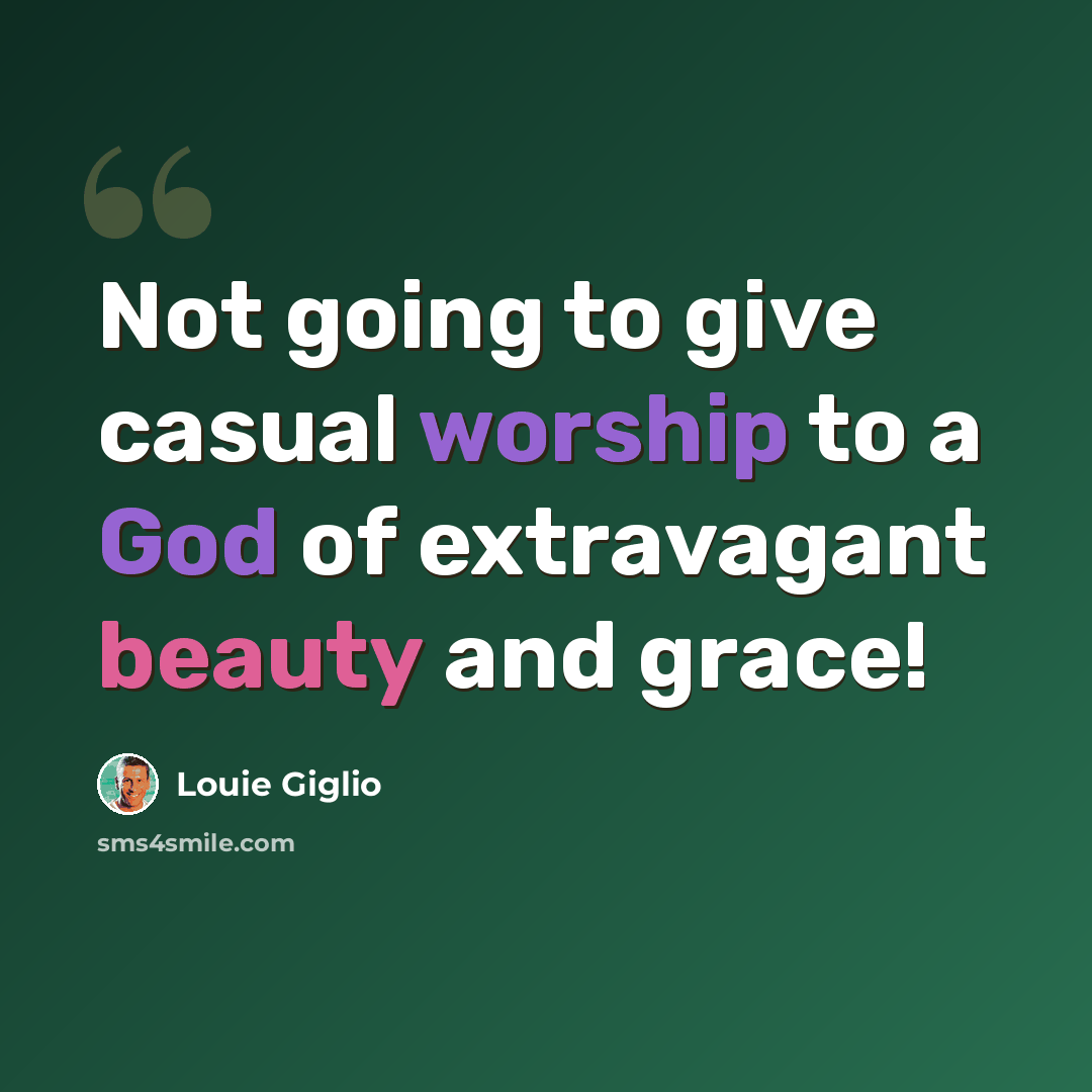 “Not going to give casual worship to a God of extravagant beauty and grace!” quote by Louie Giglio