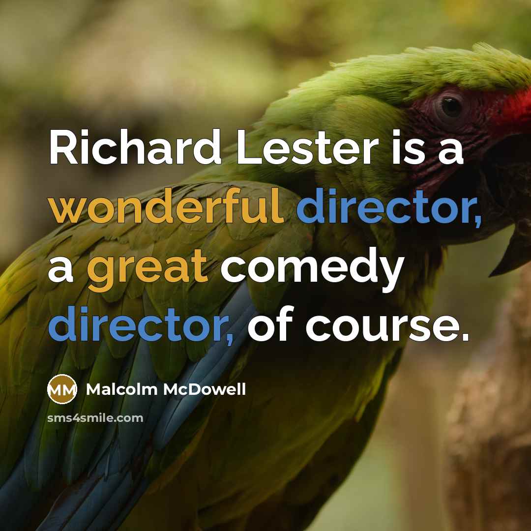 “Richard Lester is a wonderful director, a great comedy director, of course.” quote by Malcolm McDowell