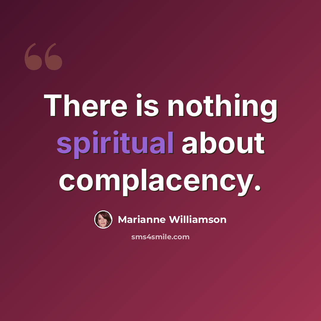 “There is nothing spiritual about complacency.” quote by Marianne Williamson
