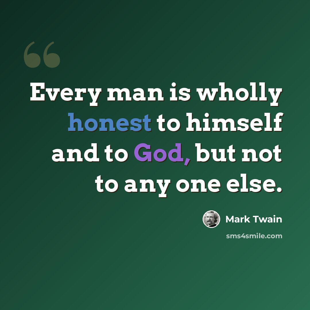 “Every man is wholly honest to himself and to God, but not to any one else.” quote by Mark Twain