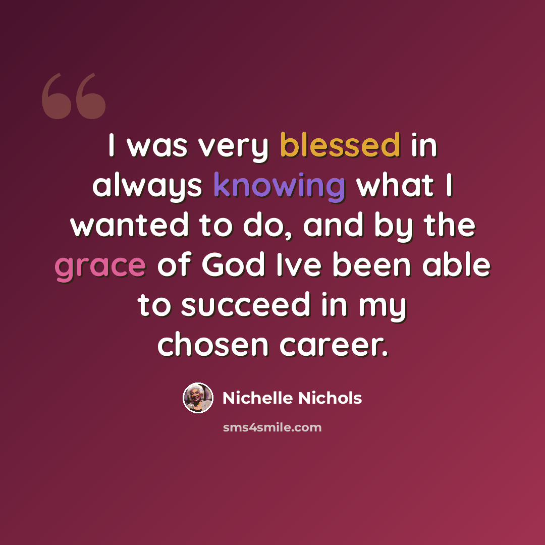 “I was very blessed in always knowing what I wanted to do, and by the grace of God Ive been able to succeed in my chosen career.” quote by Nichelle Nichols