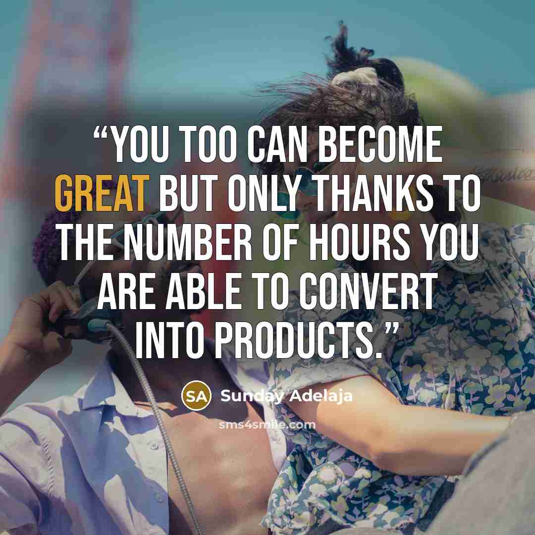 “You too can become great but only thanks to the number of hours you are able to convert into products.” quote by Sunday Adelaja