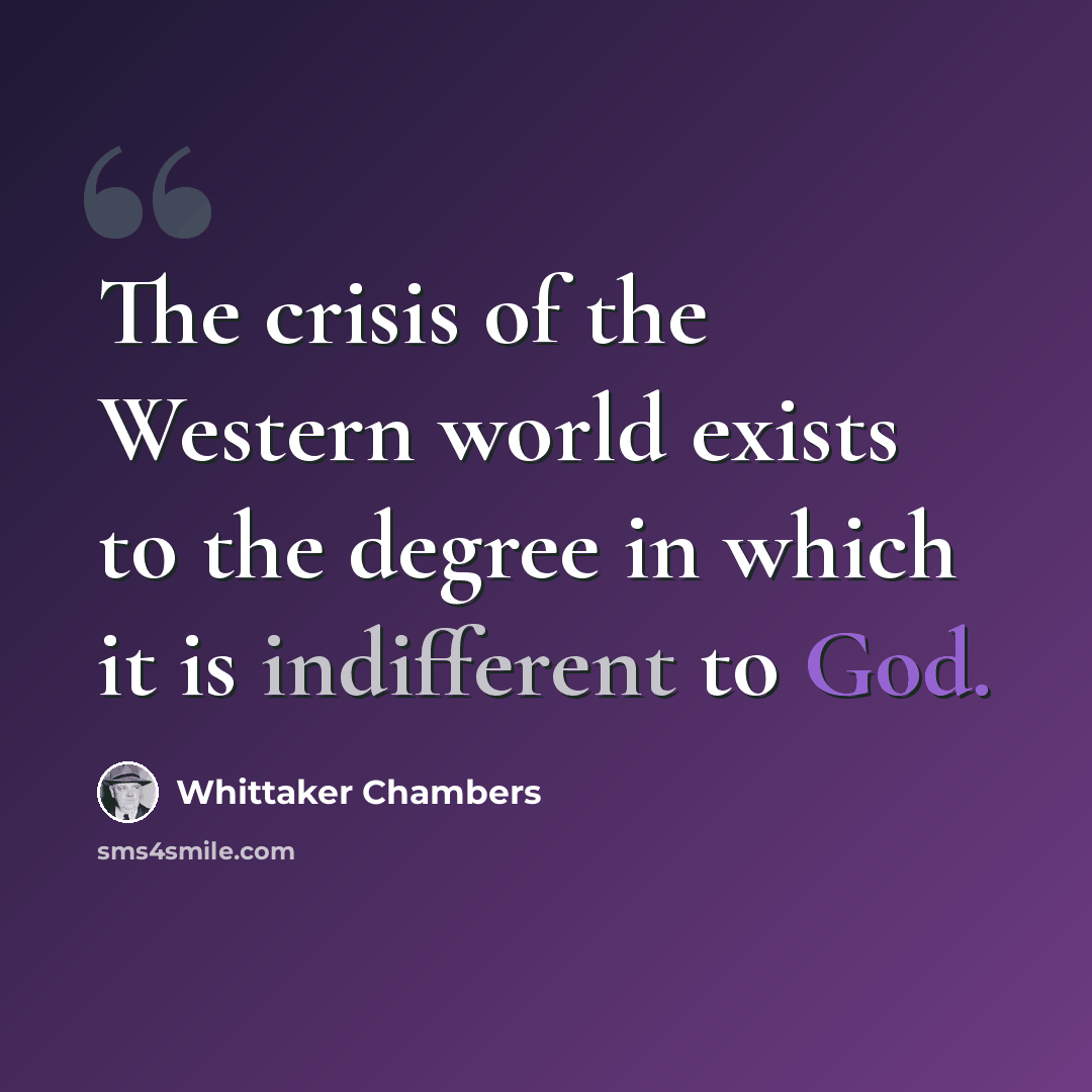“The crisis of the Western world exists to the degree in which it is indifferent to God.” quote by Whittaker Chambers