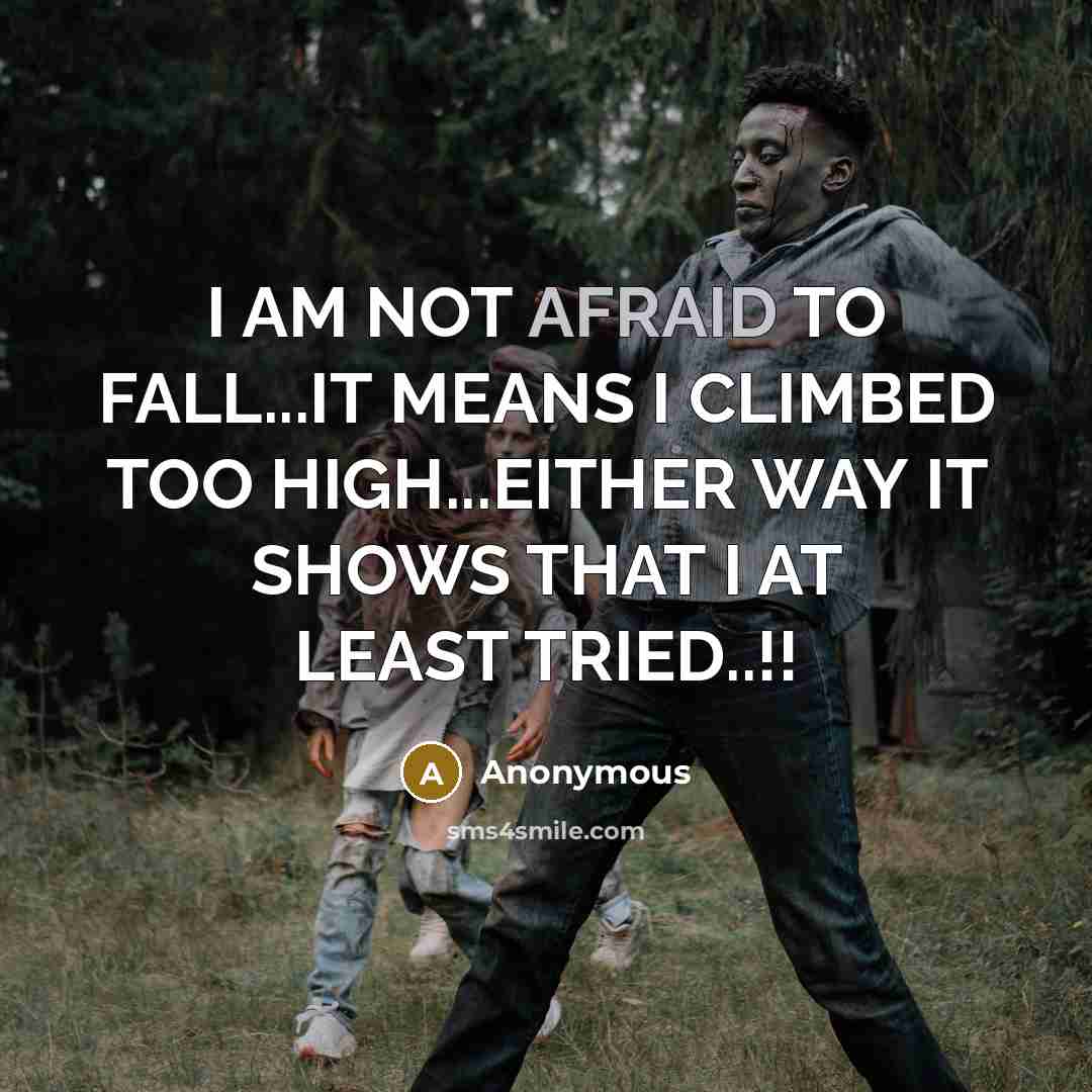 “I AM NOT AFRAID TO FALL...IT MEANS I CLIMBED TOO HIGH...EITHER WAY IT SHOWS THAT I AT LEAST TRIED..!!” quote by Anonymous