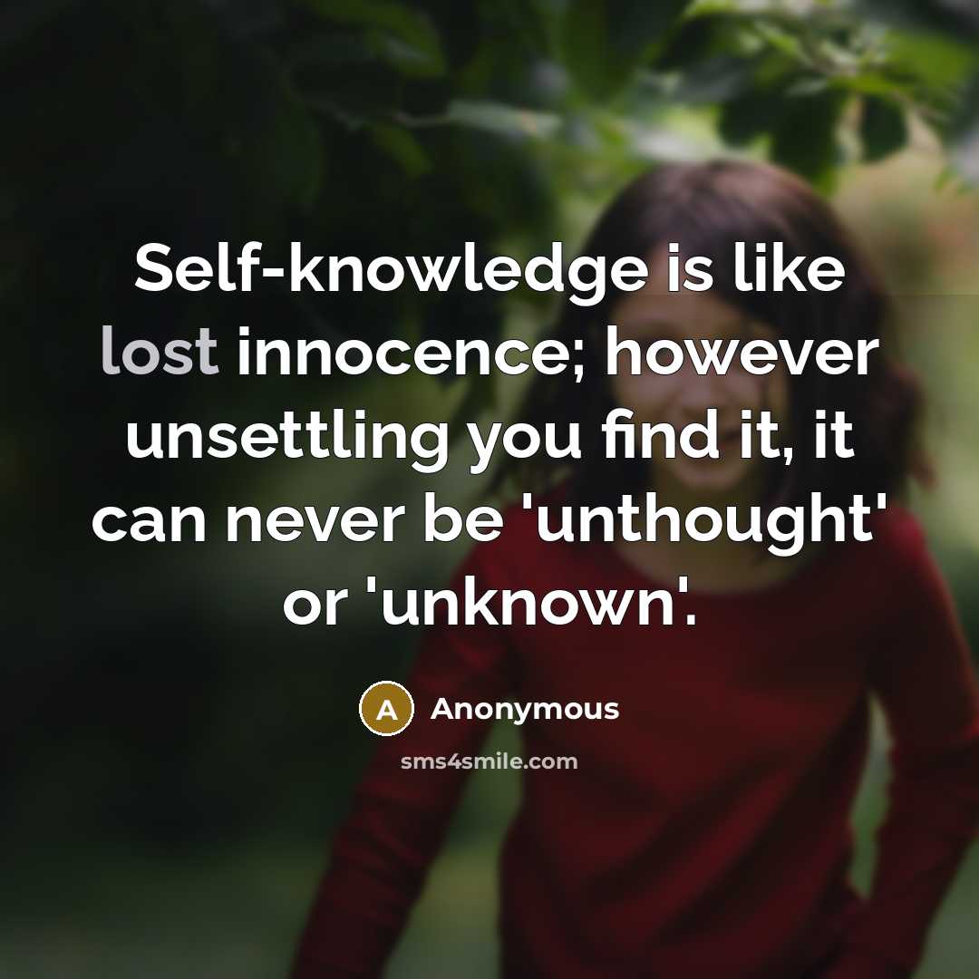 “Self-knowledge is like lost innocence; however unsettling you find it, it can never be 'unthought' or 'unknown'.” quote by Anonymous