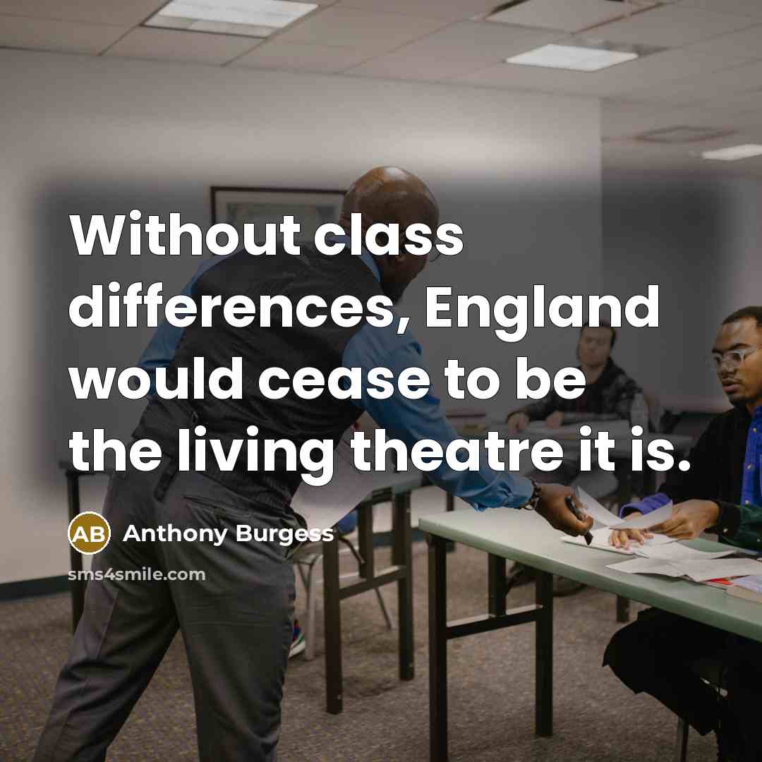 “Without class differences, England would cease to be the living theatre it is.” quote by Anthony Burgess