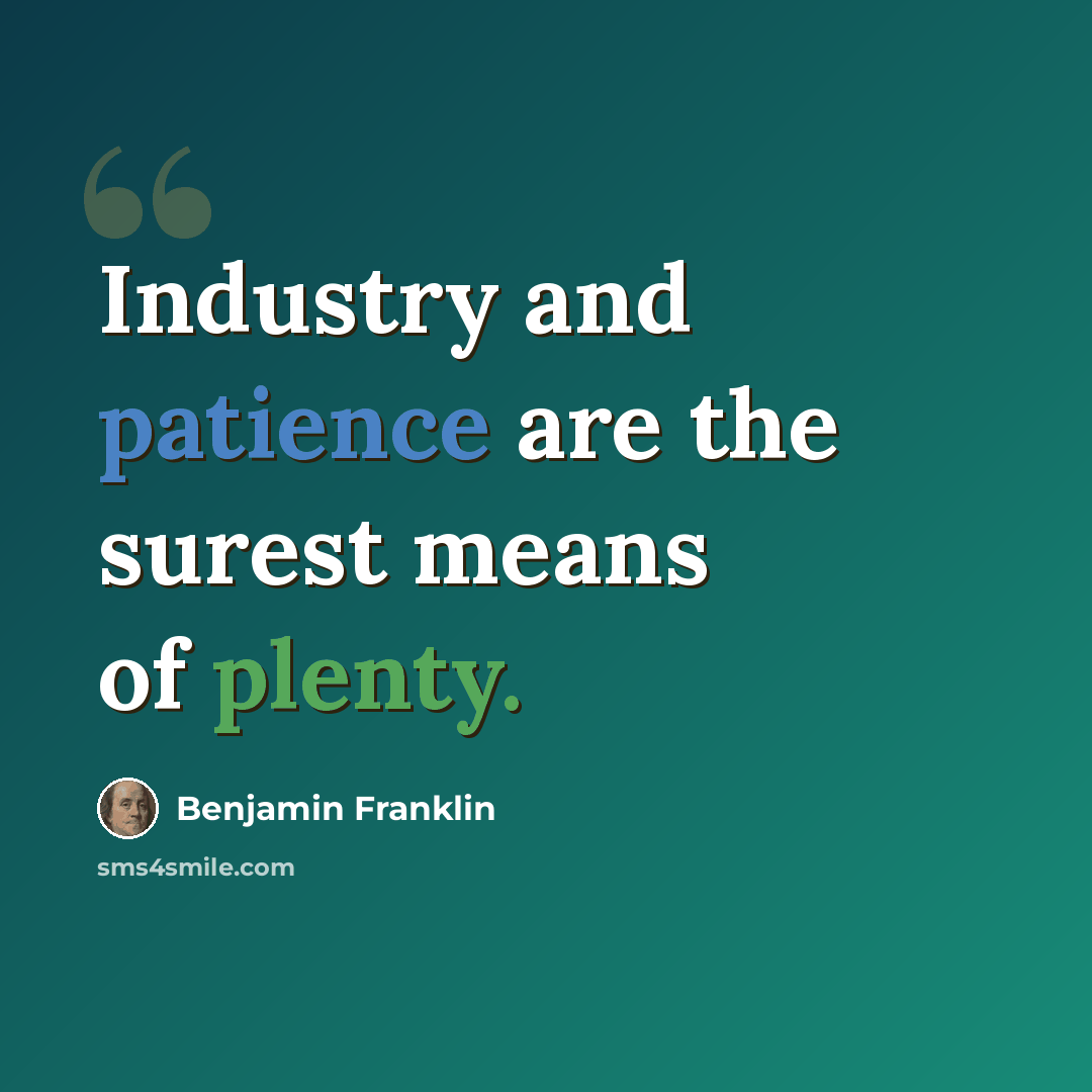 “Industry and patience are the surest means of plenty.” quote by Benjamin Franklin