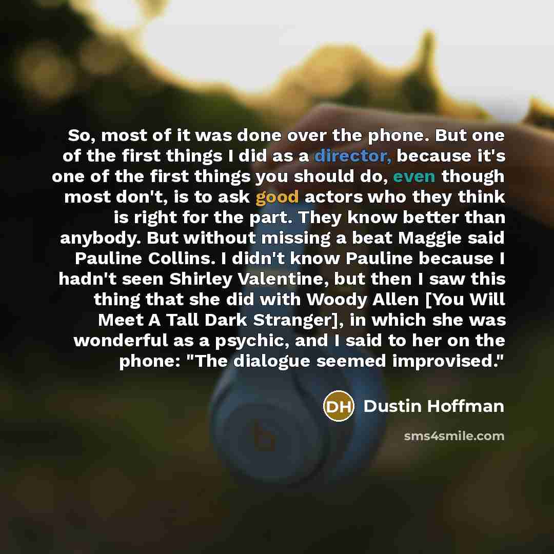 “So, most of it was done over the phone. But one of the first things I did as a director, because it's one of the first things you should do, even though most don't, is to ask good actors who they think is right for the part. They know better than anybody. But without missing a beat Maggie said…” quote by Dustin Hoffman