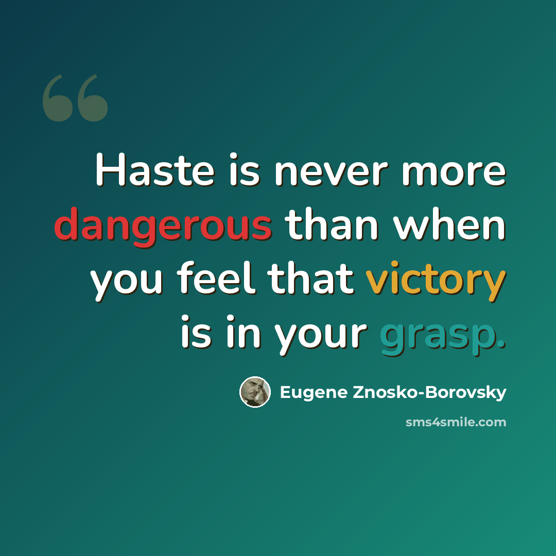 “Haste is never more dangerous than when you feel that victory is in your grasp.” quote by Eugene Znosko-Borovsky