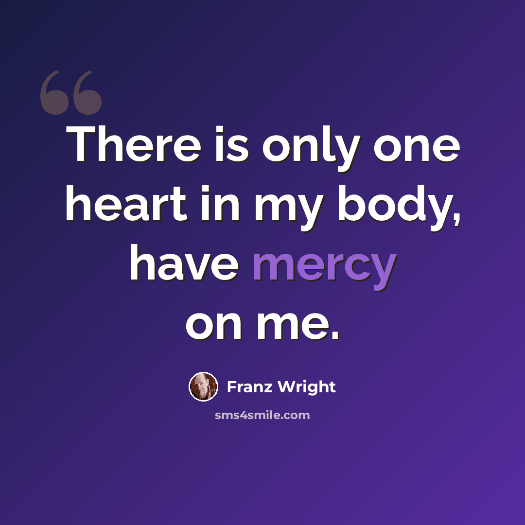 “There is only one heart in my body, have mercy on me.” quote by Franz Wright