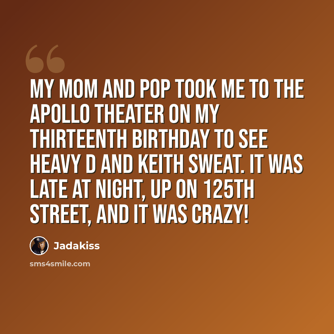 “My mom and pop took me to the Apollo Theater on my thirteenth birthday to see Heavy D and Keith Sweat. It was late at night, up on 125th Street, and it was crazy!” quote by Jadakiss
