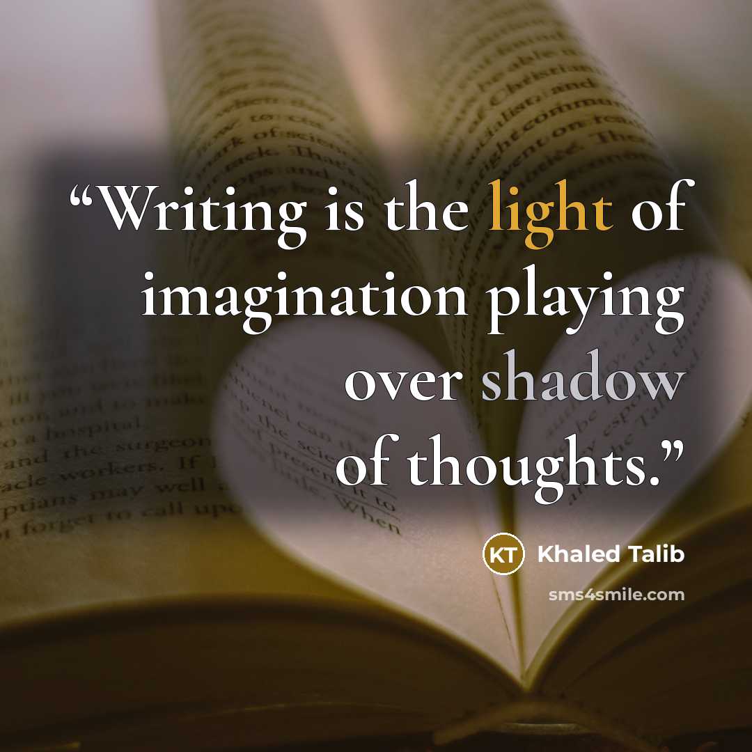 “Writing is the light of imagination playing over shadow of thoughts.” quote by khaled Talib