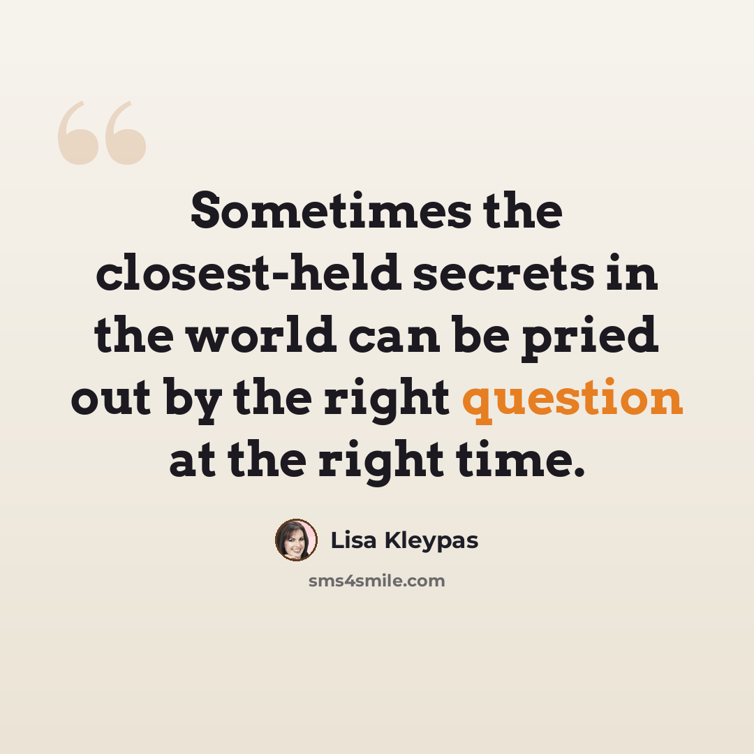 “Sometimes the closest-held secrets in the world can be pried out by the right question at the right time.” quote by Lisa Kleypas