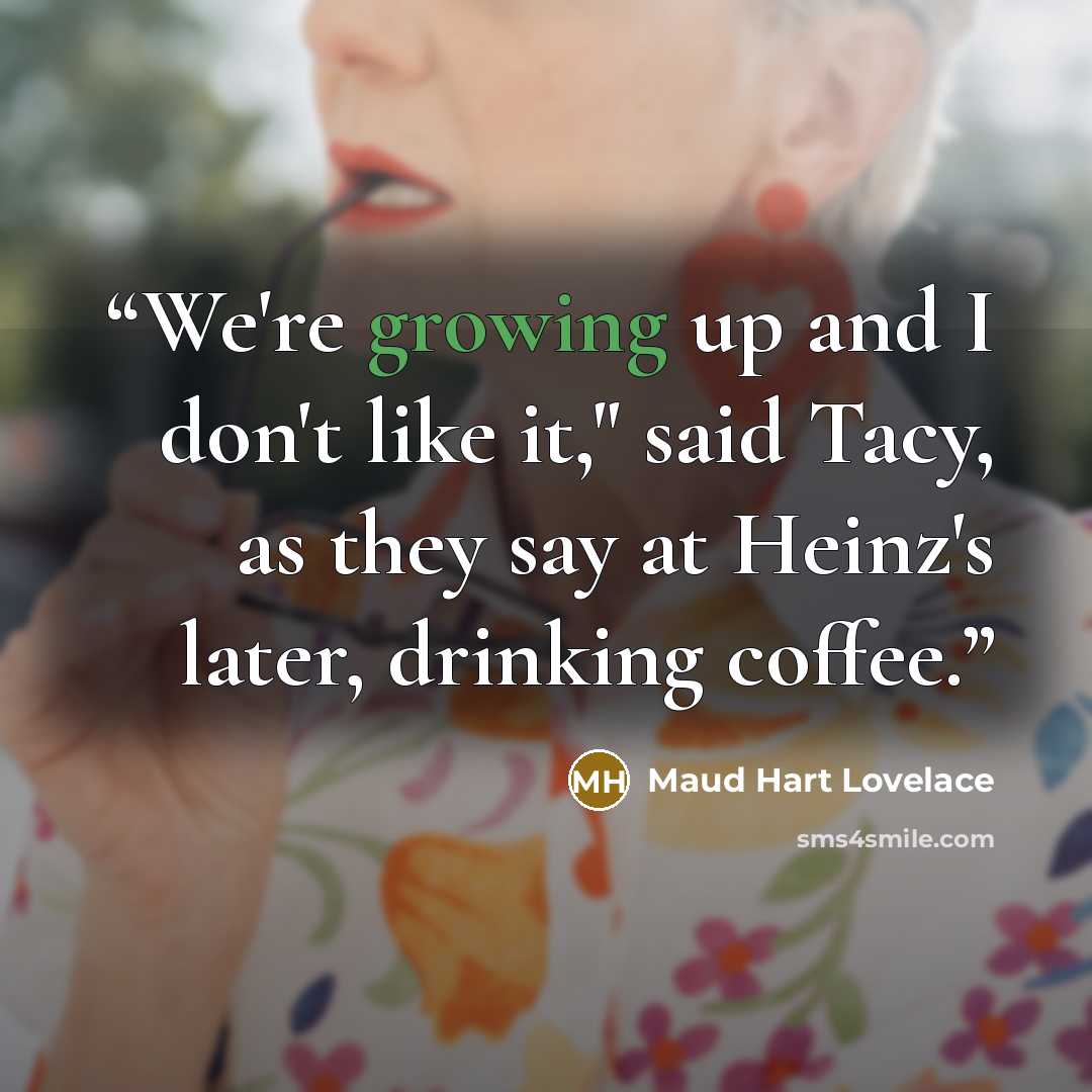 “We're growing up and I don't like it," said Tacy, as they say at Heinz's later, drinking coffee.” quote by Maud Hart Lovelace