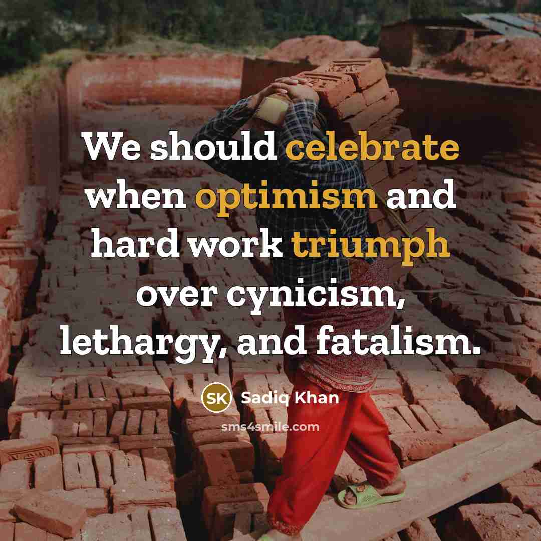 “We should celebrate when optimism and hard work triumph over cynicism, lethargy, and fatalism.” quote by Sadiq Khan
