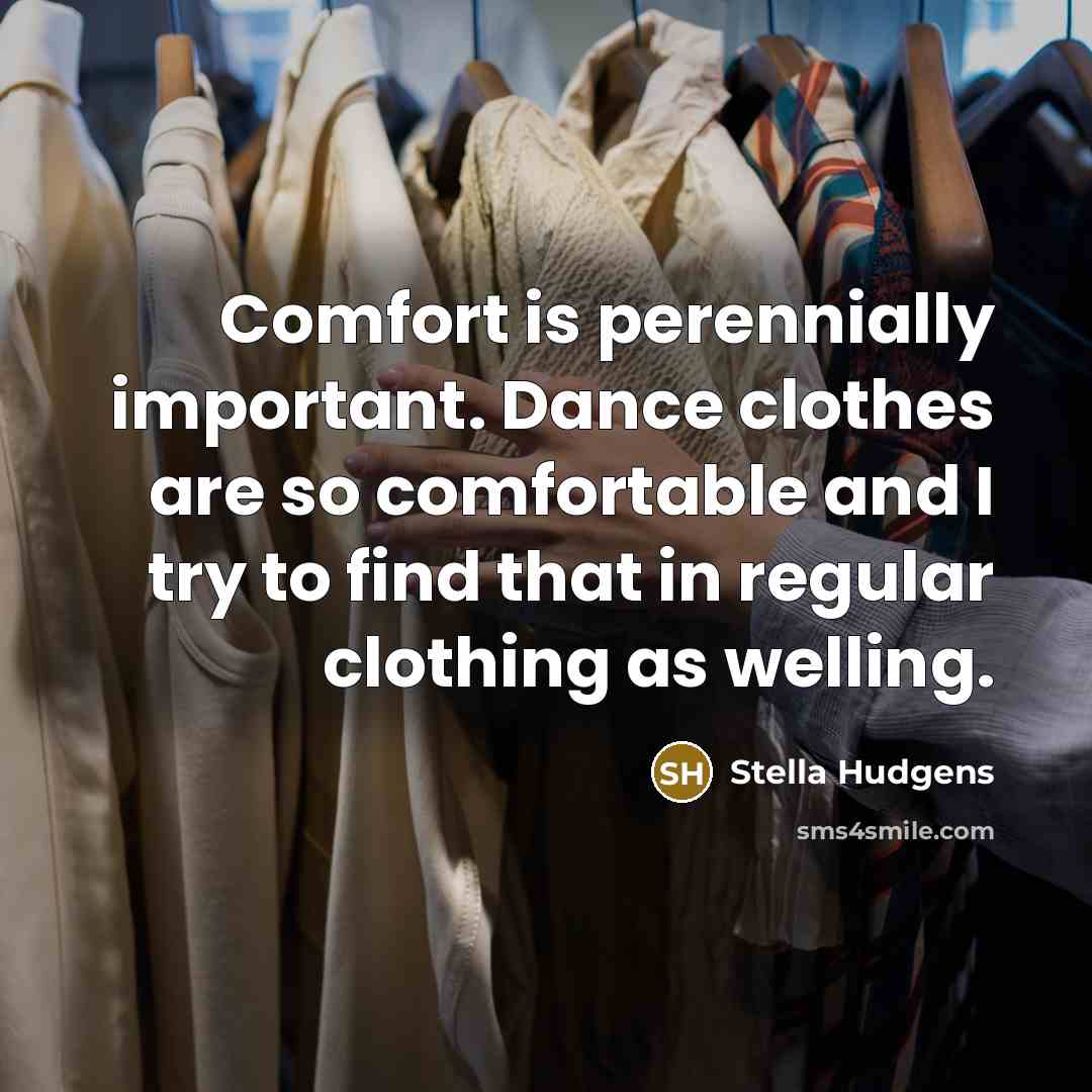 “Comfort is perennially important. Dance clothes are so comfortable and I try to find that in regular clothing as welling.” quote by Stella Hudgens