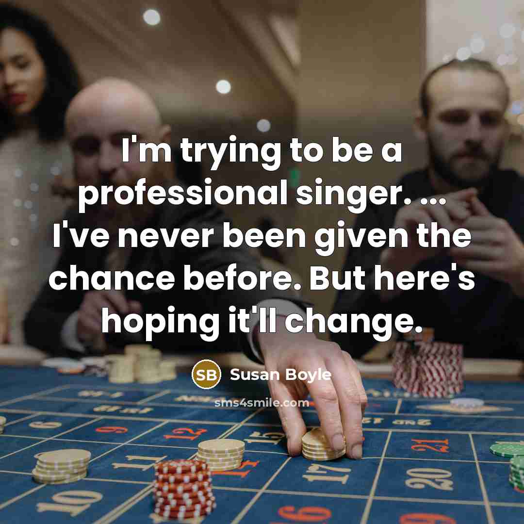 “I'm trying to be a professional singer. ... I've never been given the chance before. But here's hoping it'll change.” quote by Susan Boyle