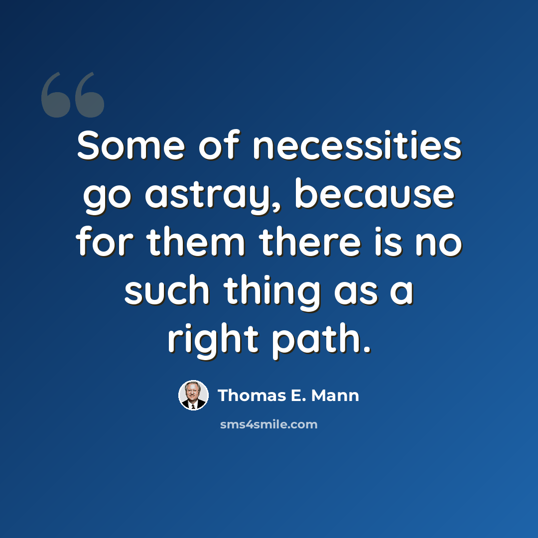 “Some of necessities go astray, because for them there is no such thing as a right path.” quote by Thomas E. Mann