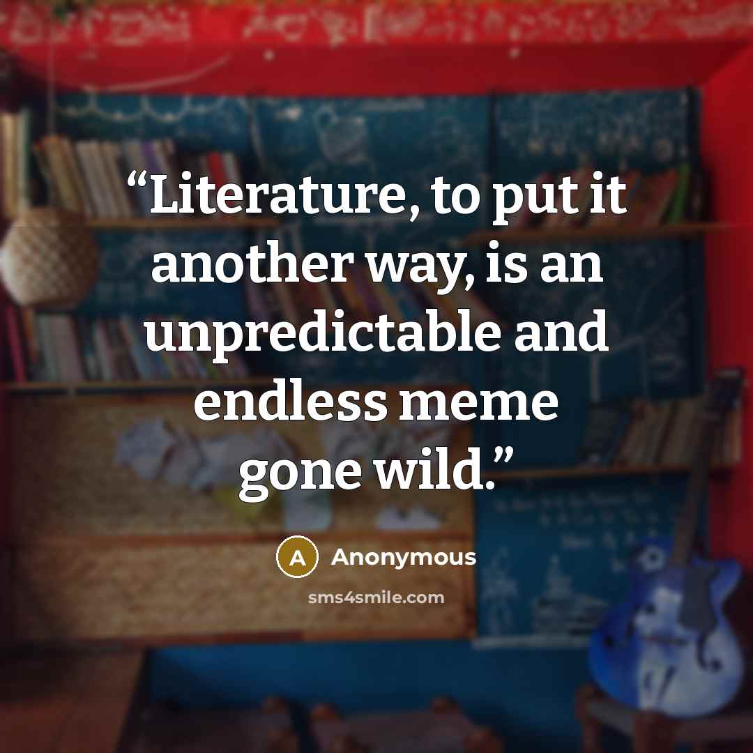 “Literature, to put it another way, is an unpredictable and endless meme gone wild.” quote by Anonymous