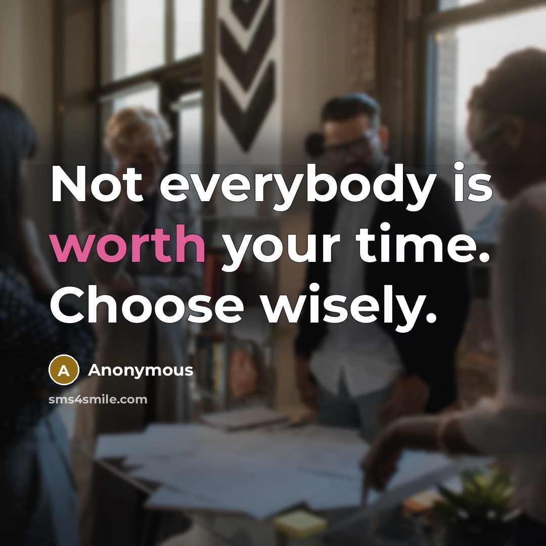 “Not everybody is worth your time. Choose wisely.” quote by Anonymous