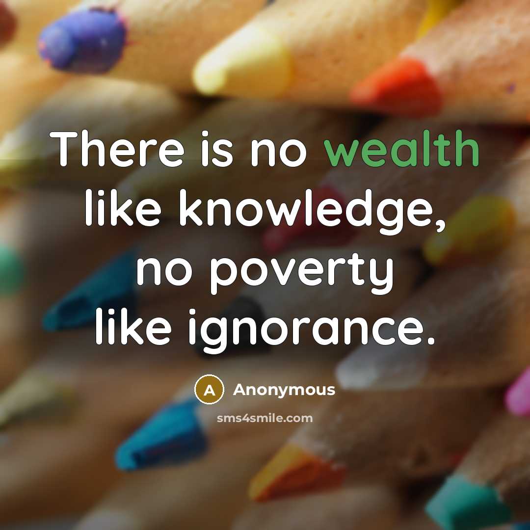 “There is no wealth like knowledge, no poverty like ignorance.” quote by Anonymous