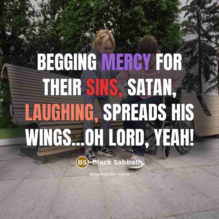“Begging mercy for their sins, Satan, laughing, spreads his wings...Oh lord, yeah!” quote by Black Sabbath