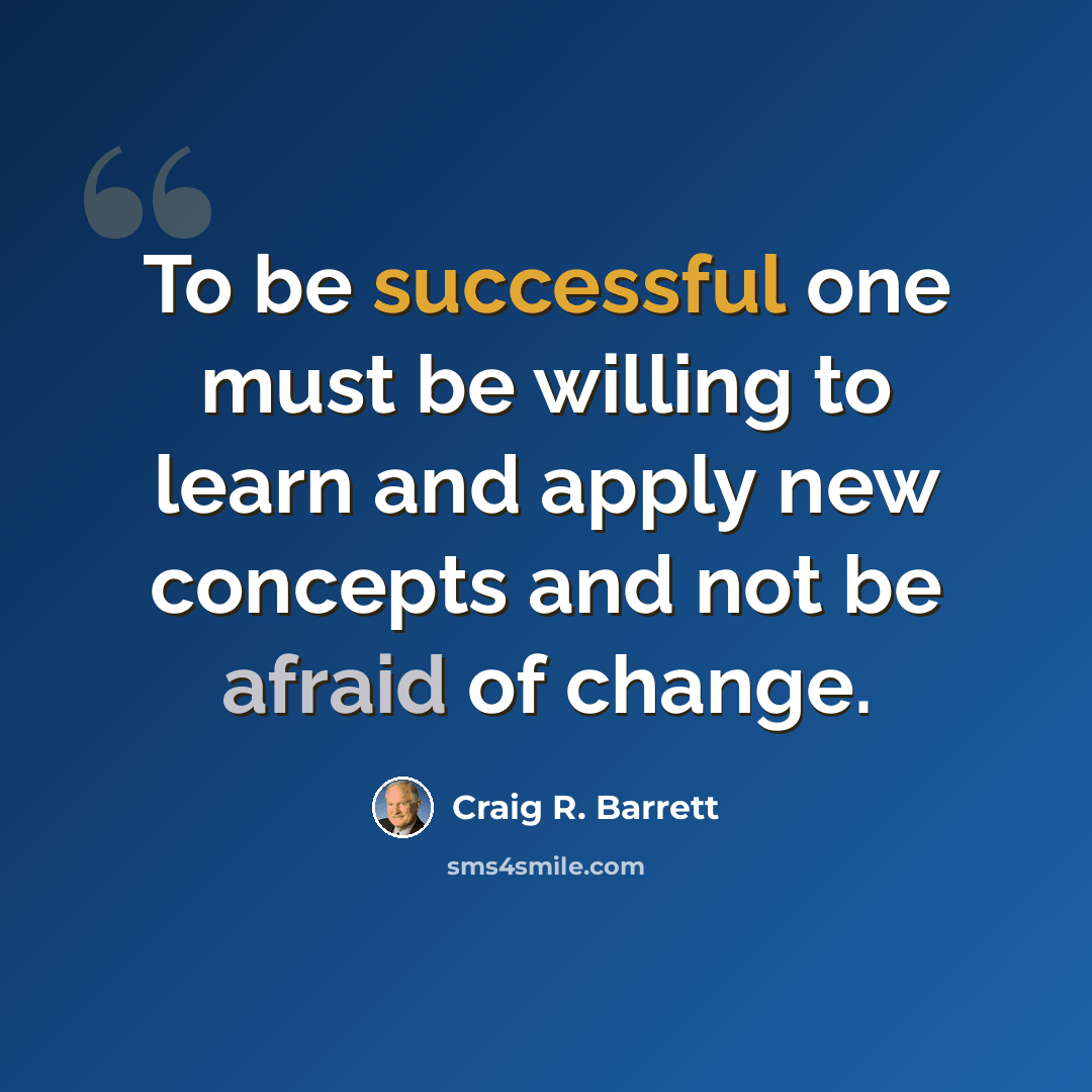 “To be successful one must be willing to learn and apply new concepts and not be afraid of change.” quote by Craig R. Barrett