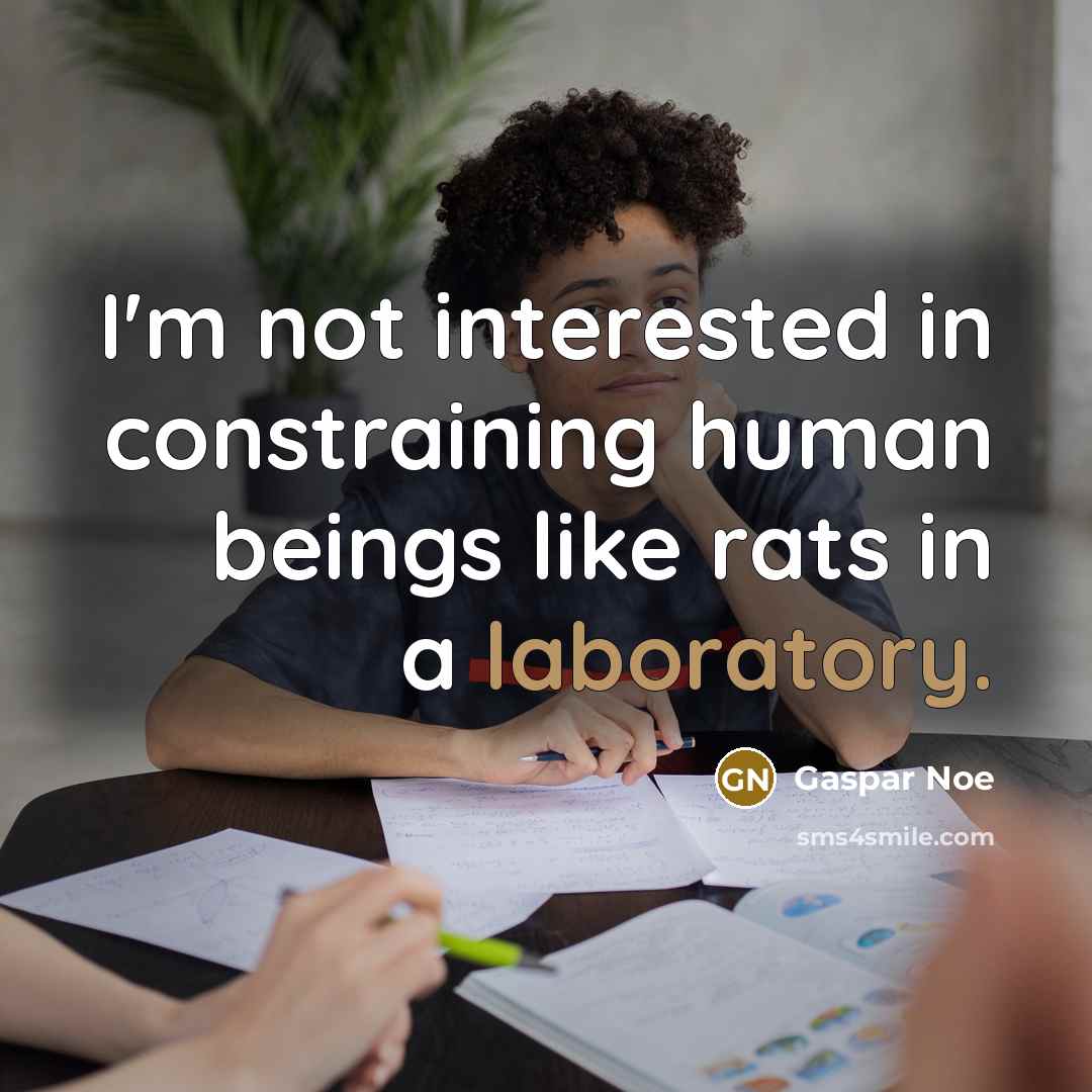 “I'm not interested in constraining human beings like rats in a laboratory.” quote by Gaspar Noe