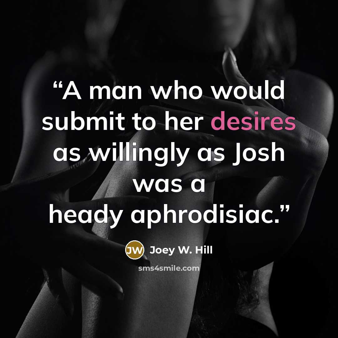 “A man who would submit to her desires as willingly as Josh was a heady aphrodisiac.” quote by Joey W. Hill