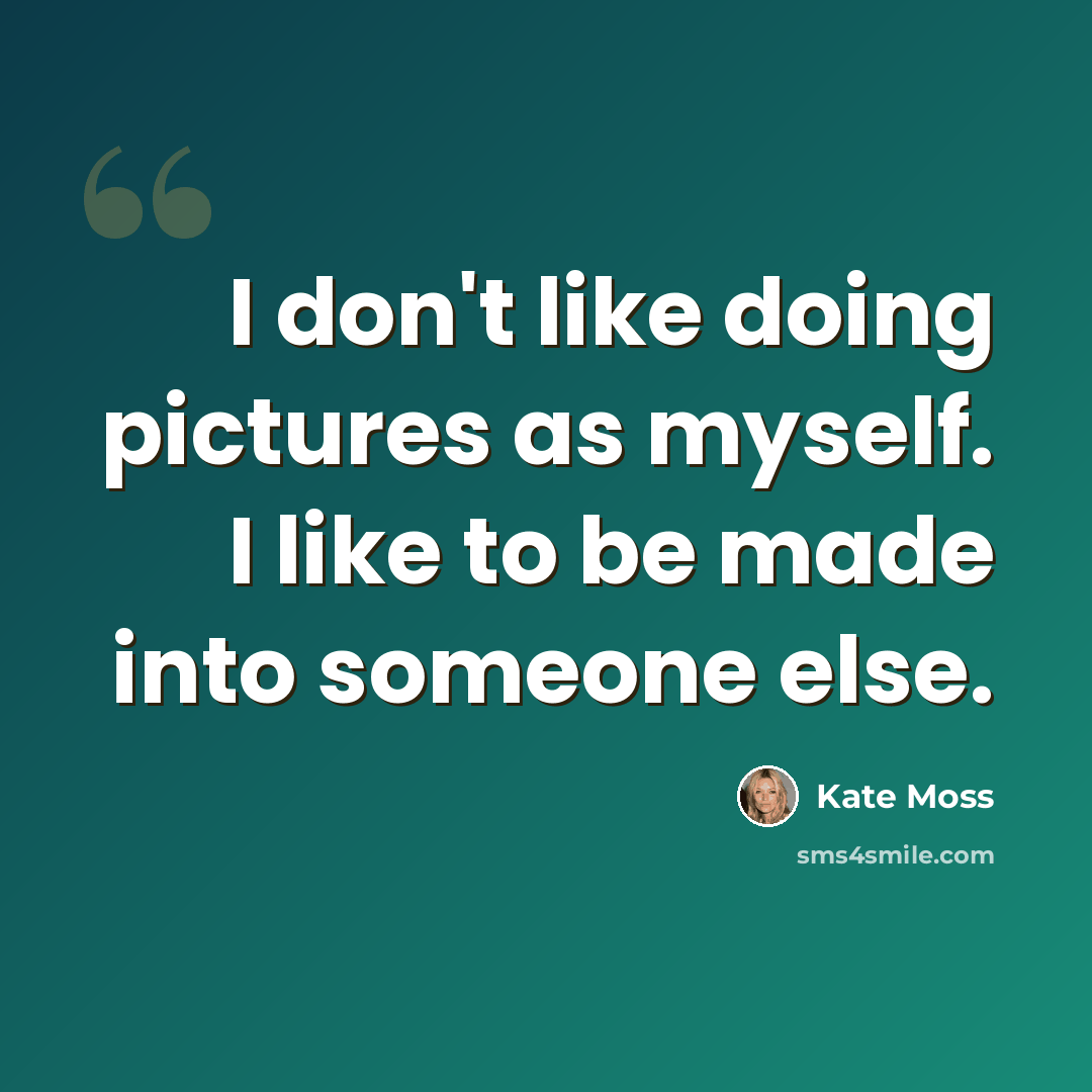 “I don't like doing pictures as myself. I like to be made into someone else.” quote by Kate Moss