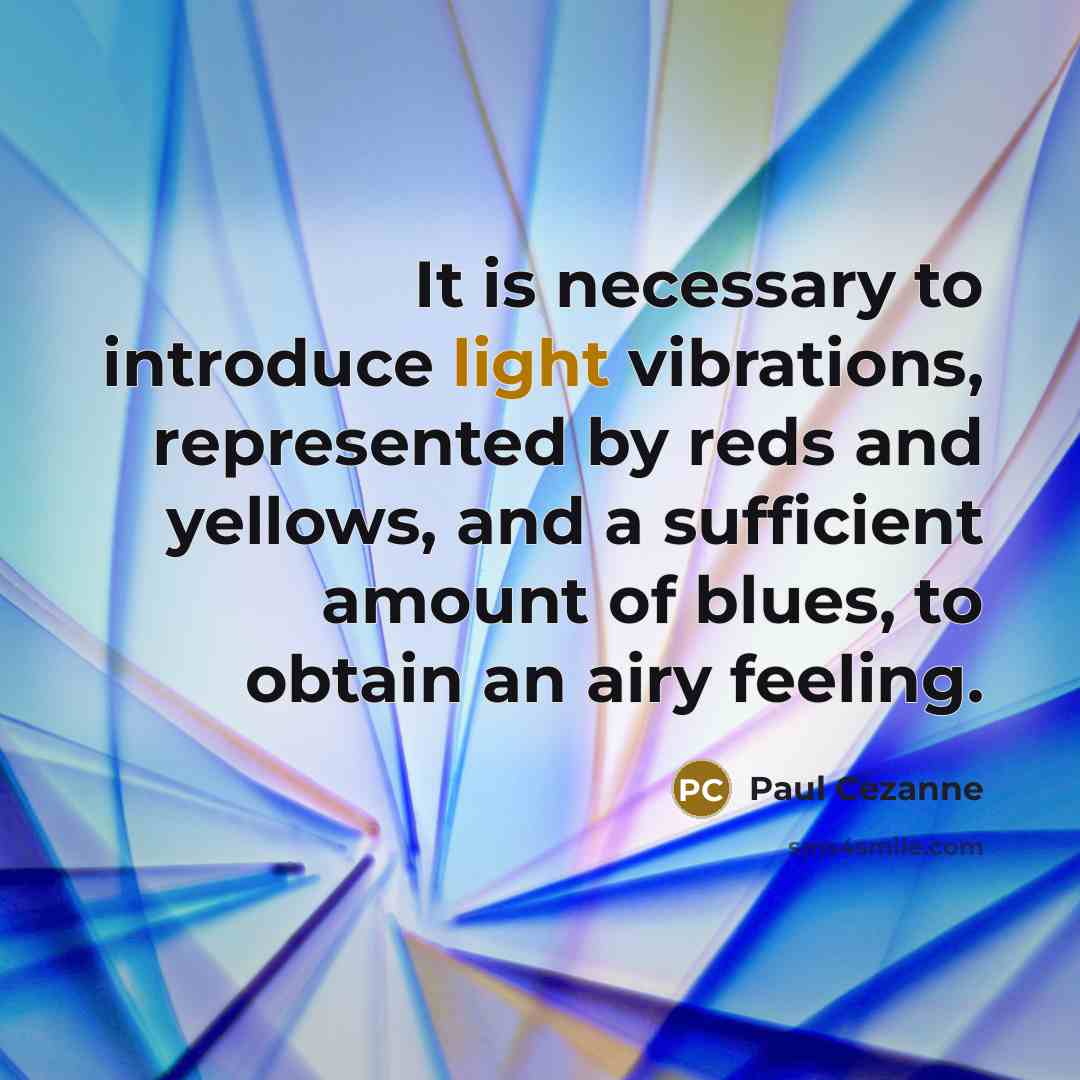 “It is necessary to introduce light vibrations, represented by reds and yellows, and a sufficient amount of blues, to obtain an airy feeling.” quote by Paul Cezanne