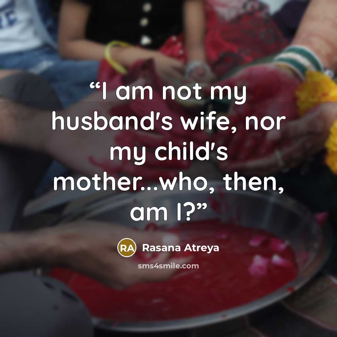 “I am not my husband's wife, nor my child's mother...who, then, am I?” quote by Rasana Atreya