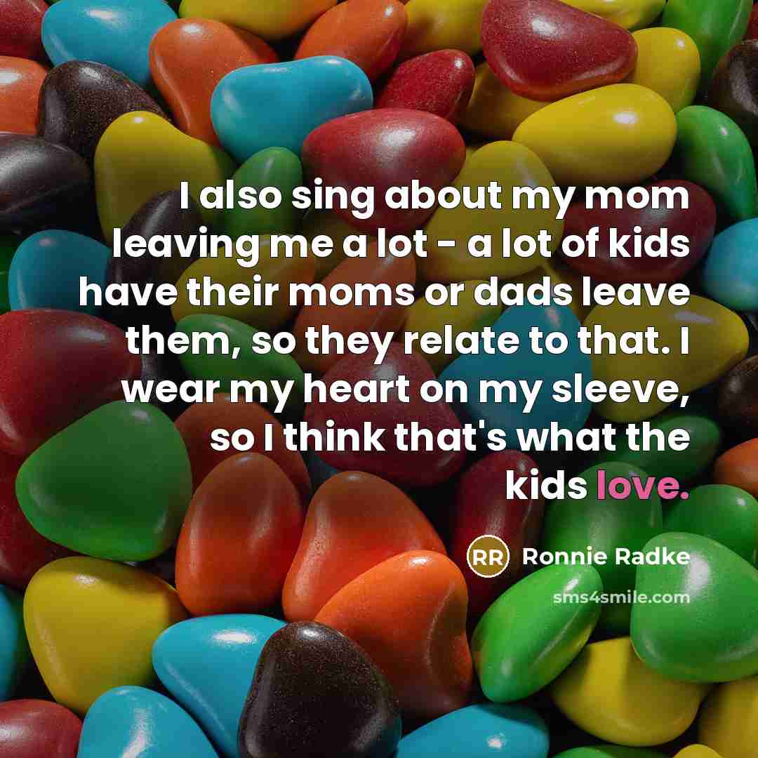 “I also sing about my mom leaving me a lot - a lot of kids have their moms or dads leave them, so they relate to that. I wear my heart on my sleeve, so I think that's what the kids love.” quote by Ronnie Radke