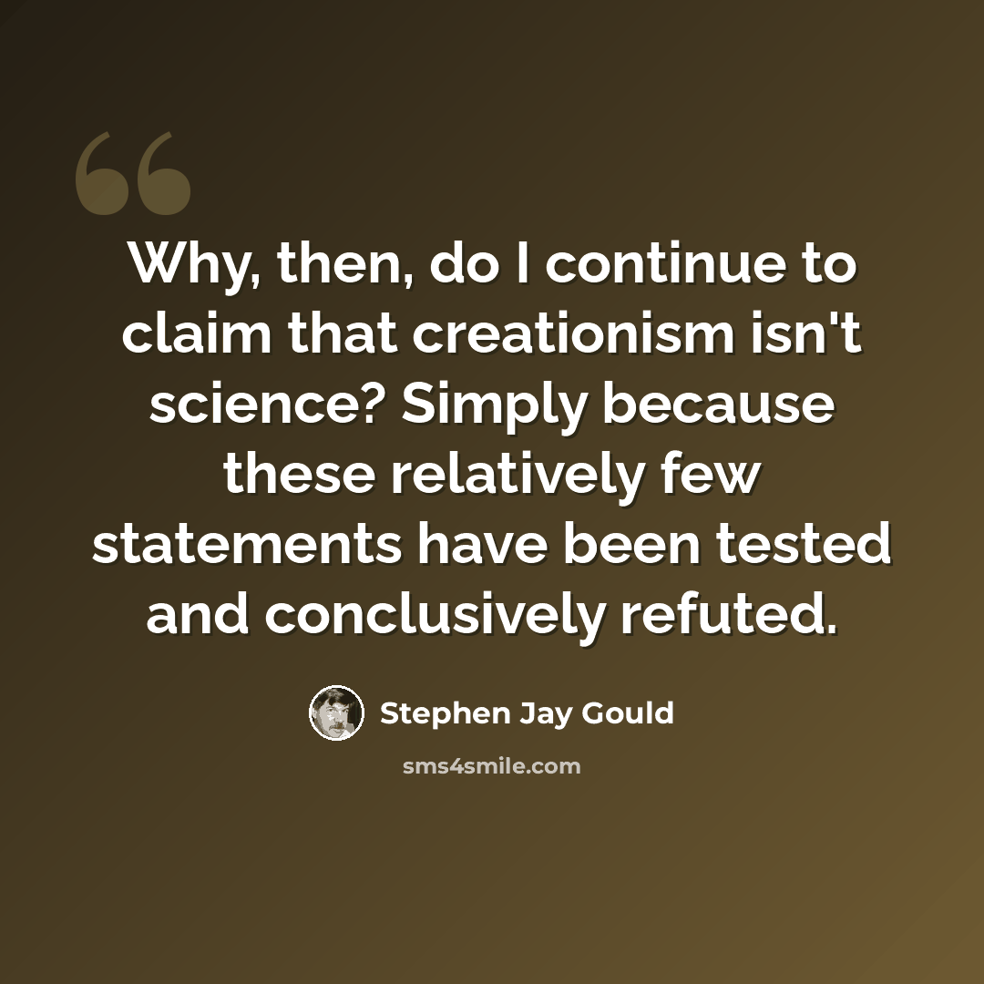 “Why, then, do I continue to claim that creationism isn't science? Simply because these relatively few statements have been tested and conclusively refuted.” quote by Stephen Jay Gould