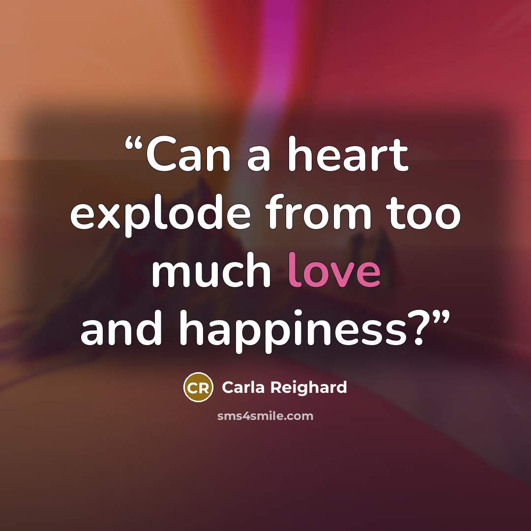 “Can a heart explode from too much love and happiness?” quote by Carla Reighard