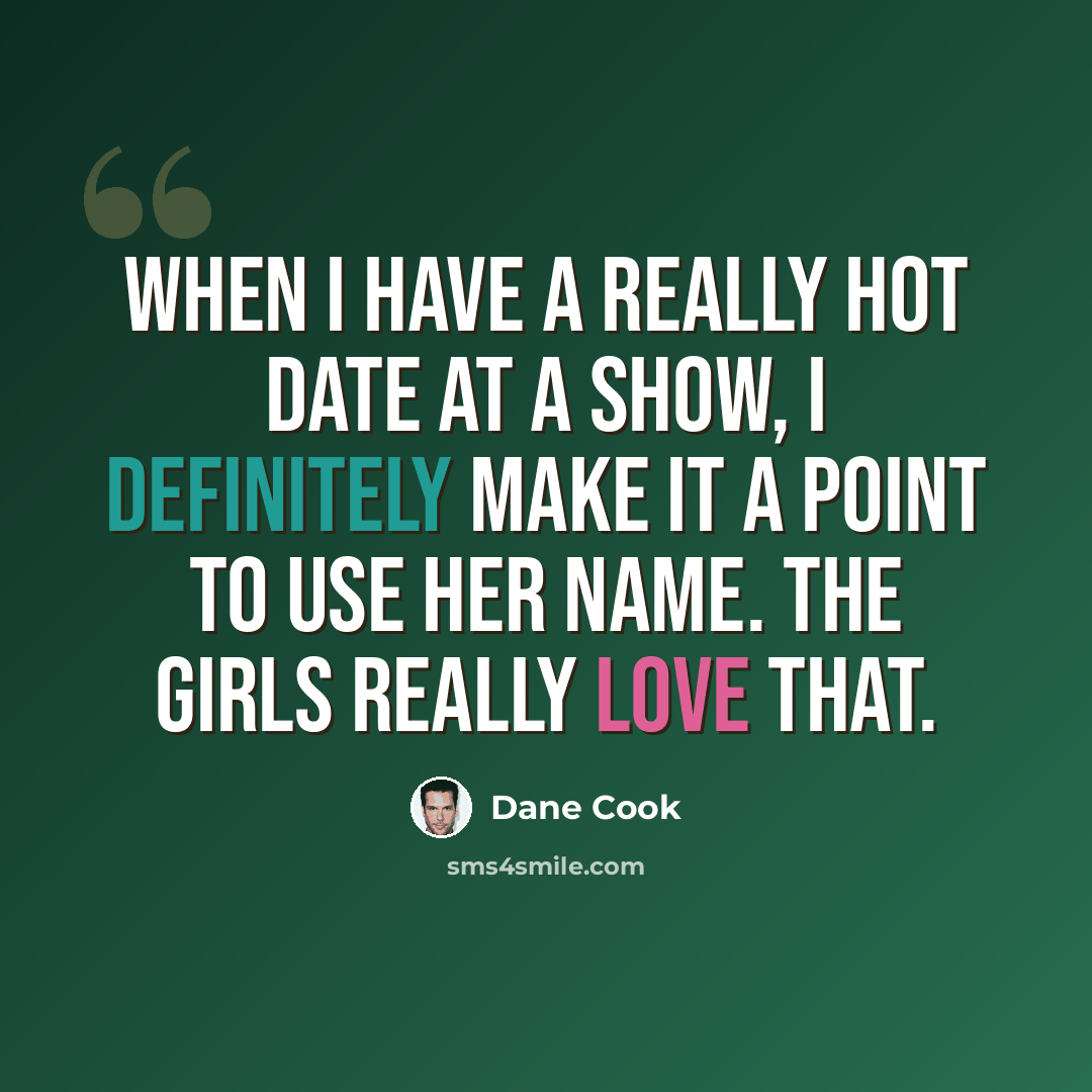 “When I have a really hot date at a show, I definitely make it a point to use her name. The girls really love that.” quote by Dane Cook