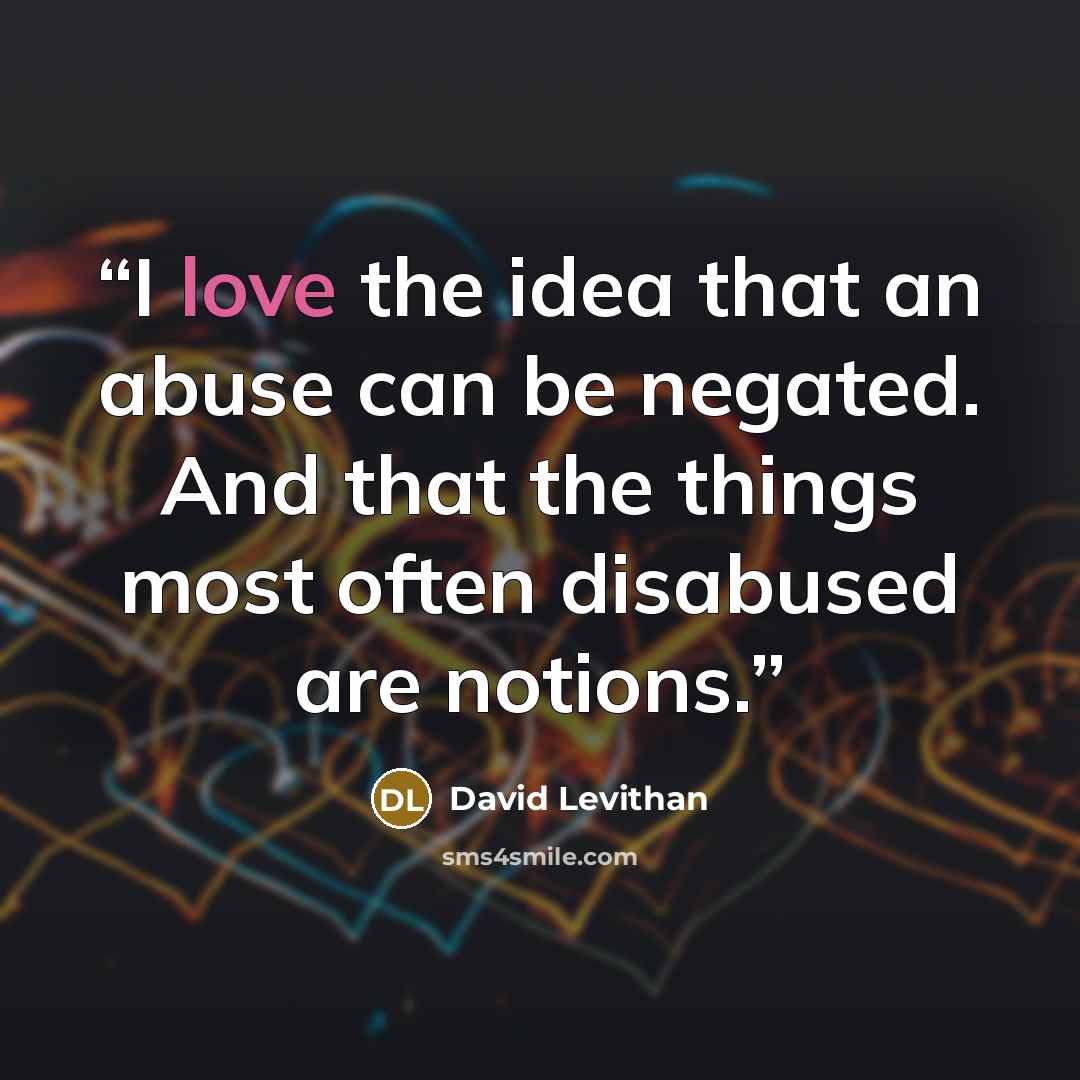 “I love the idea that an abuse can be negated. And that the things most often disabused are notions.” quote by David Levithan